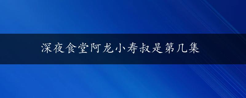 深夜食堂阿龙小寿叔是第几集