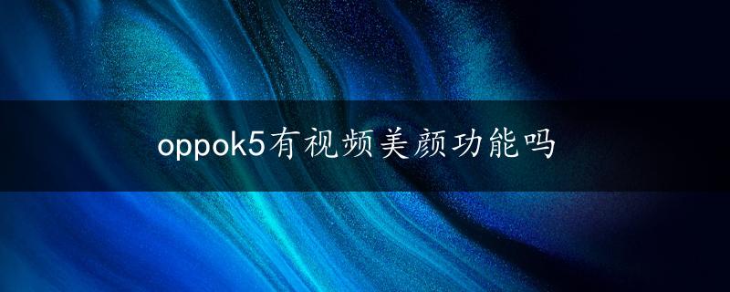 oppok5有视频美颜功能吗