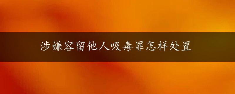 涉嫌容留他人吸毒罪怎样处置