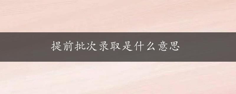 提前批次录取是什么意思