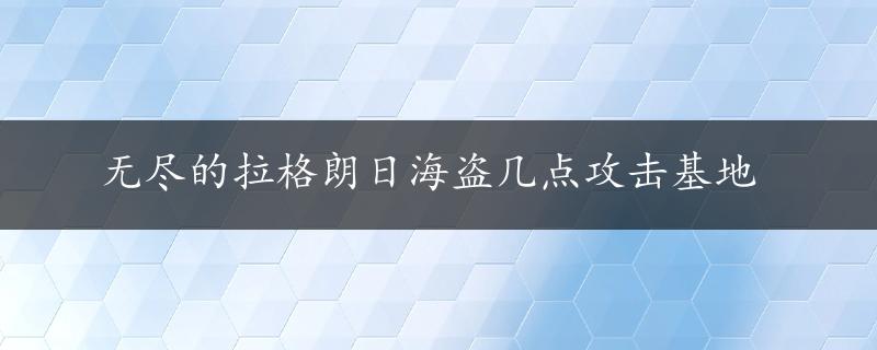 无尽的拉格朗日海盗几点攻击基地