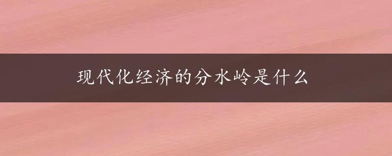 现代化经济的分水岭是什么