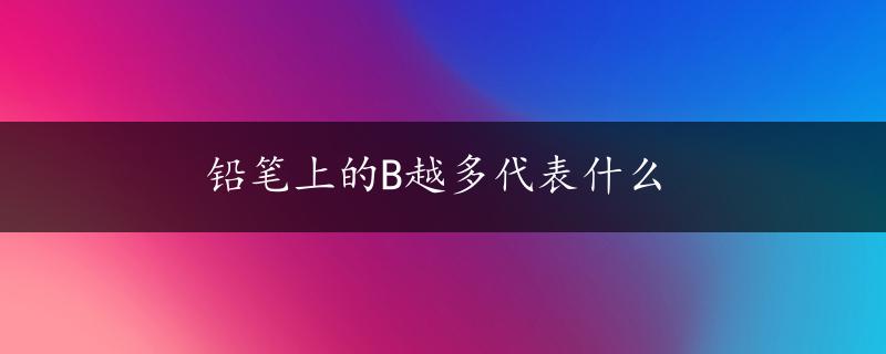 铅笔上的B越多代表什么