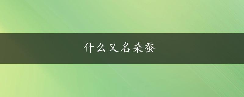 什么又名桑蚕