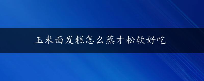 玉米面发糕怎么蒸才松软好吃