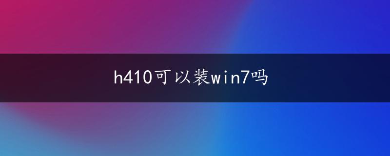 h410可以装win7吗