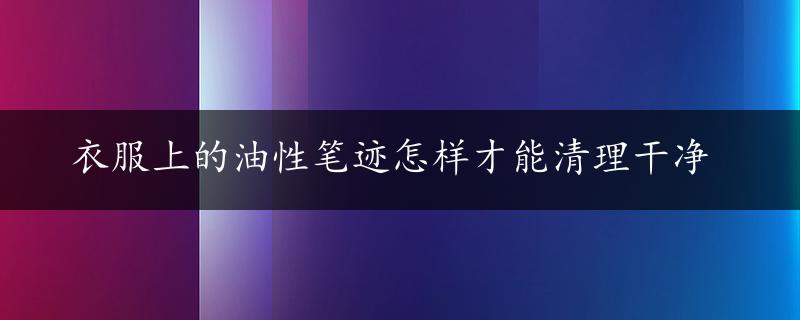 衣服上的油性笔迹怎样才能清理干净