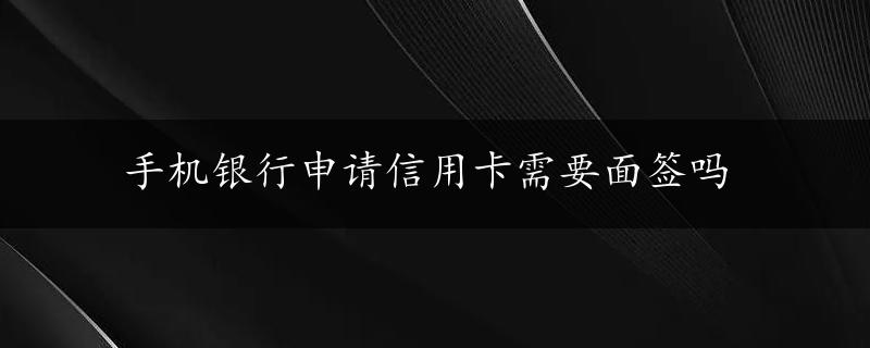 手机银行申请信用卡需要面签吗