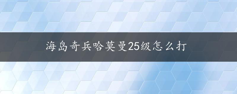 海岛奇兵哈莫曼25级怎么打