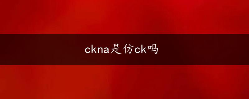 ckna是仿ck吗