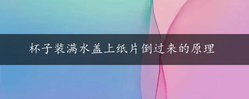 杯子装满水盖上纸片倒过来的原理