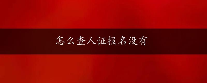 怎么查人证报名没有