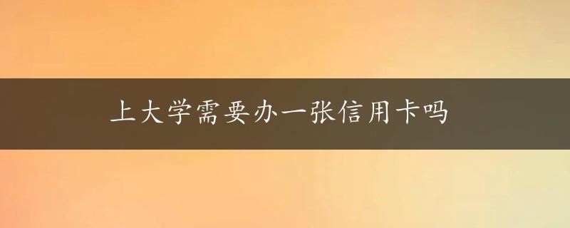 上大学需要办一张信用卡吗