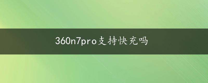 360n7pro支持快充吗