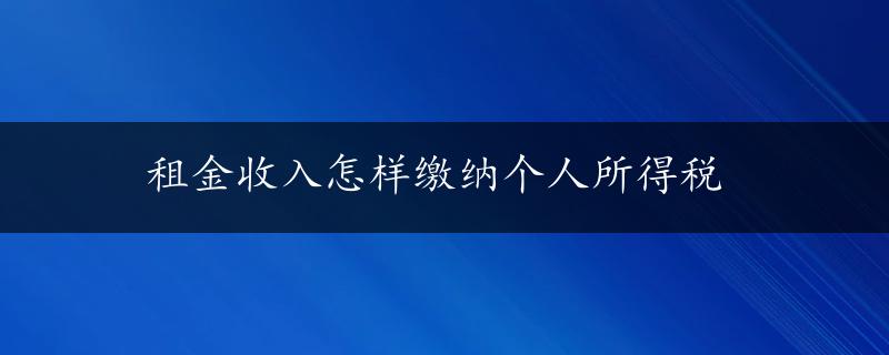 租金收入怎样缴纳个人所得税