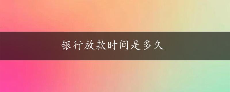 银行放款时间是多久