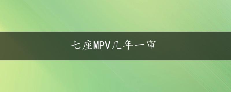 七座MPV几年一审