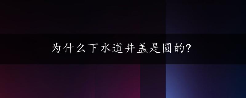 为什么下水道井盖是圆的?