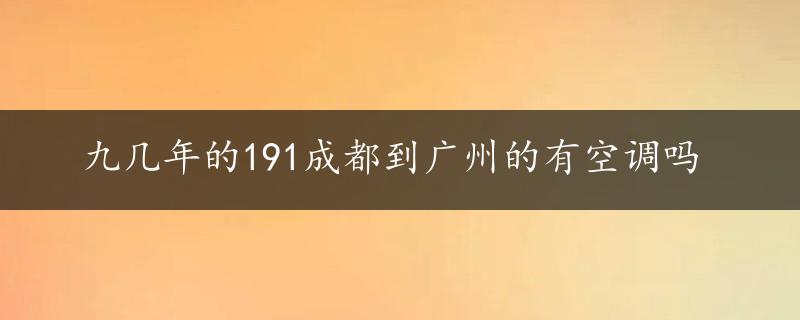 九几年的191成都到广州的有空调吗