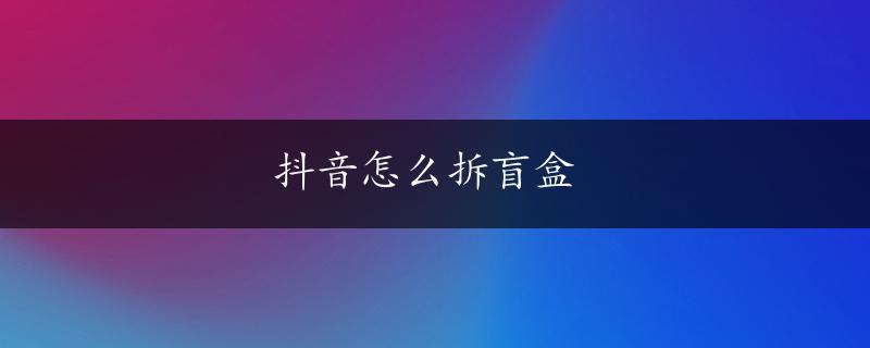 抖音怎么拆盲盒