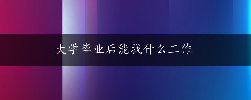 大学毕业后能找什么工作