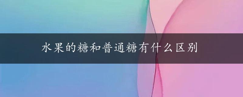 水果的糖和普通糖有什么区别