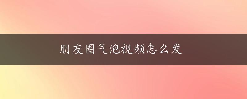 朋友圈气泡视频怎么发