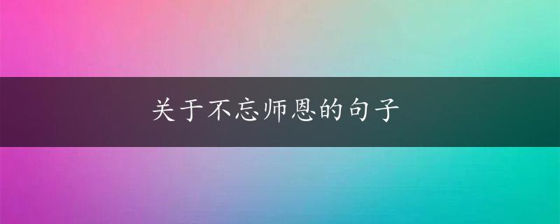 关于不忘师恩的句子