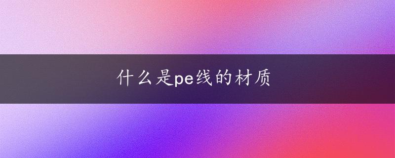 什么是pe线的材质