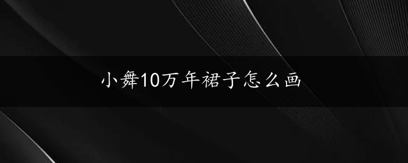 小舞10万年裙子怎么画