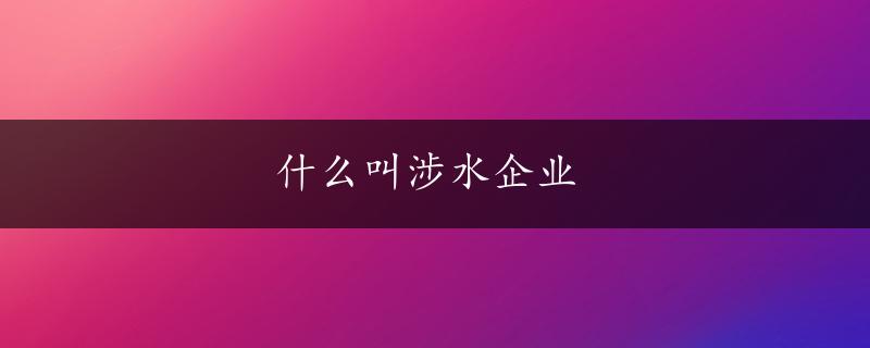 什么叫涉水企业