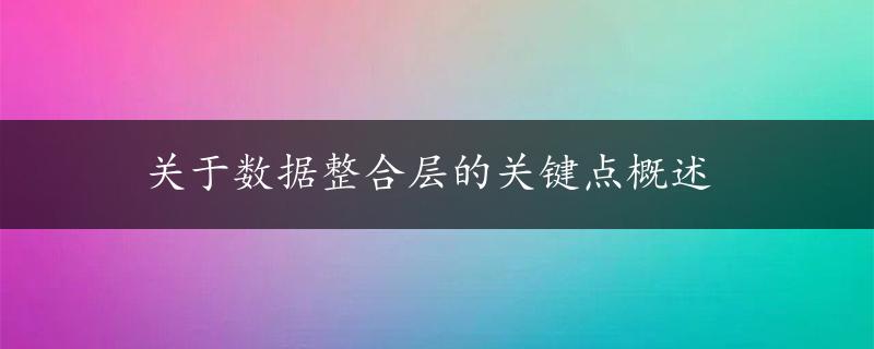 关于数据整合层的关键点概述