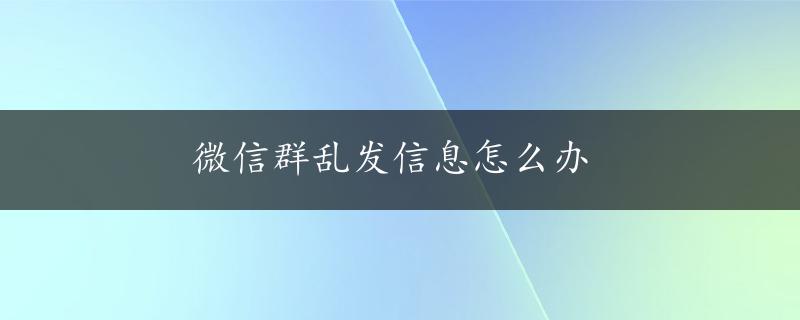 微信群乱发信息怎么办