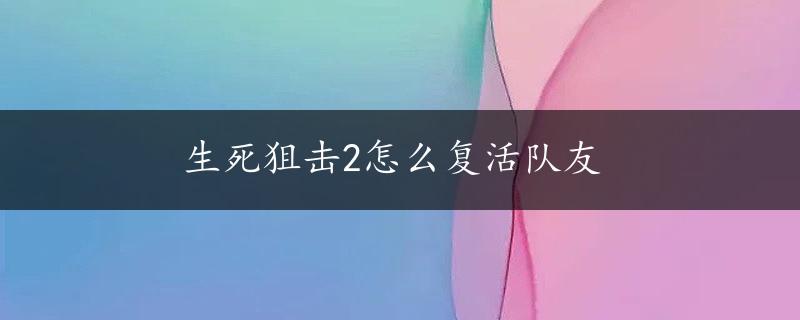 生死狙击2怎么复活队友