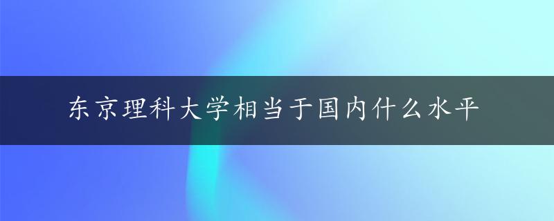 东京理科大学相当于国内什么水平