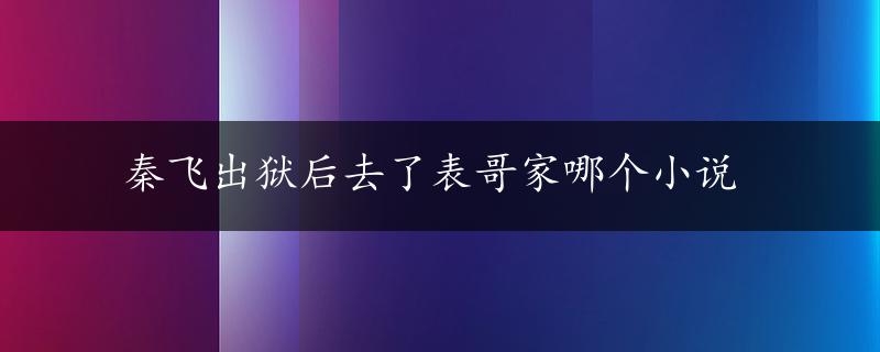 秦飞出狱后去了表哥家哪个小说