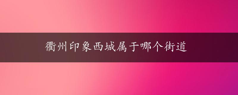 衢州印象西城属于哪个街道