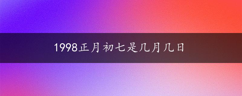 1998正月初七是几月几日