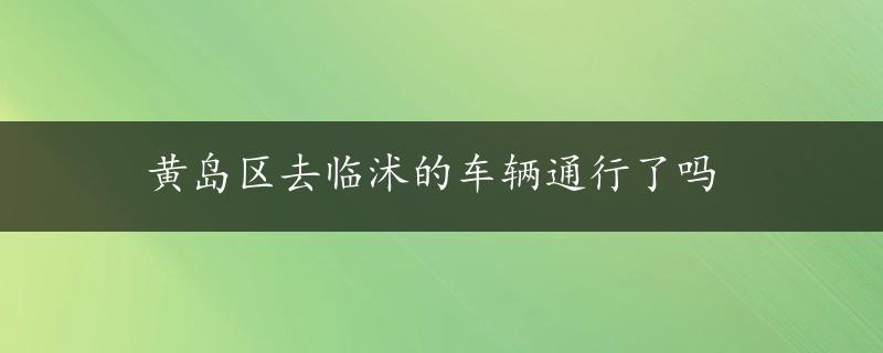 黄岛区去临沭的车辆通行了吗