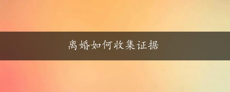 离婚如何收集证据