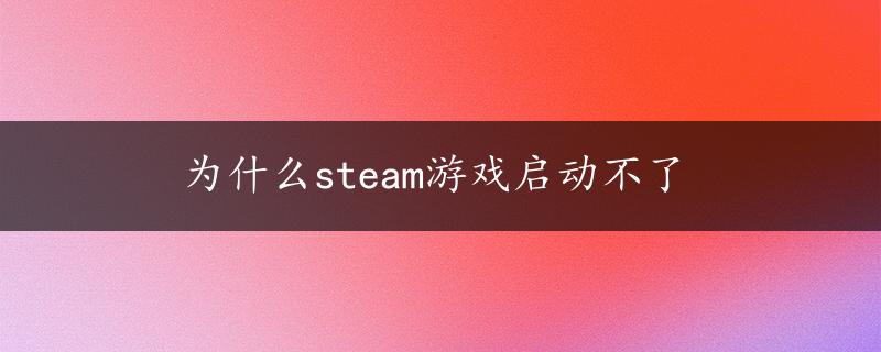 为什么steam游戏启动不了