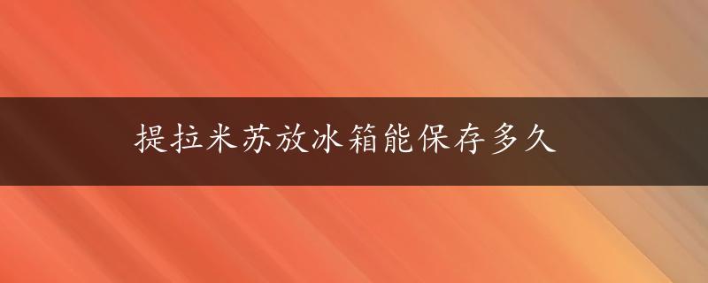 提拉米苏放冰箱能保存多久