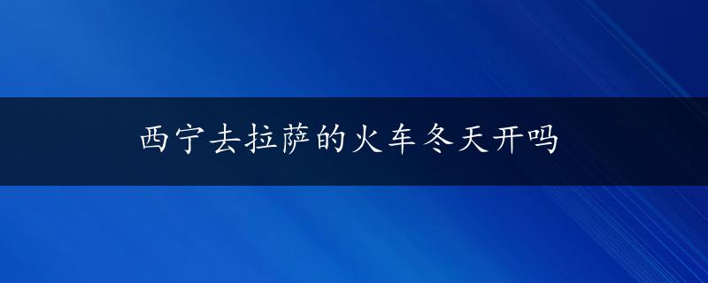 西宁去拉萨的火车冬天开吗