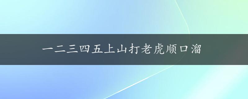 一二三四五上山打老虎顺口溜