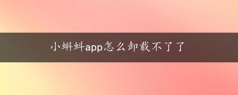 小蝌蚪app怎么卸载不了了