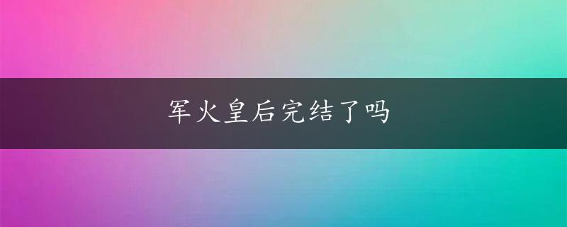 军火皇后完结了吗