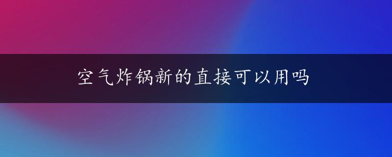 空气炸锅新的直接可以用吗