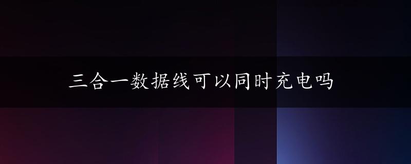 三合一数据线可以同时充电吗