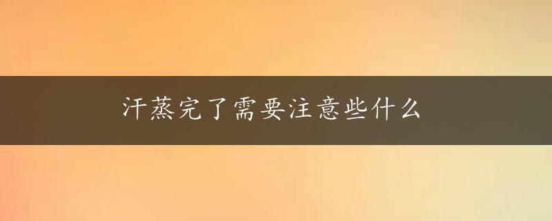 汗蒸完了需要注意些什么