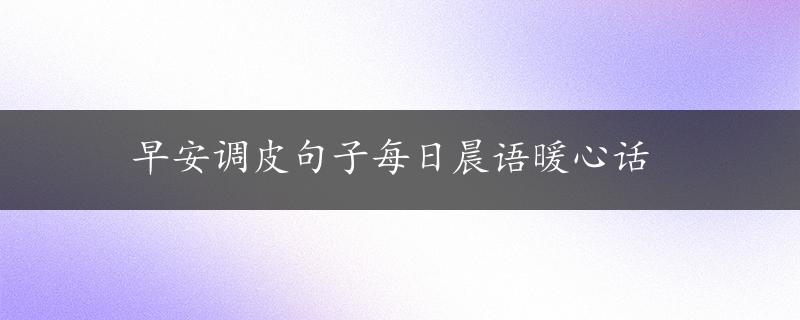 早安调皮句子每日晨语暖心话